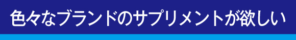 色々なブランドのサプリメントが欲しい