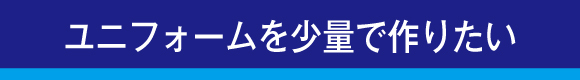 ユニフォームを少量で作りたい