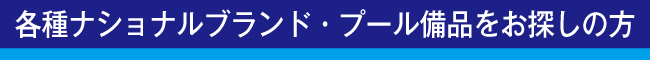 各種ナショナルブランド・プール備品をお探しの方