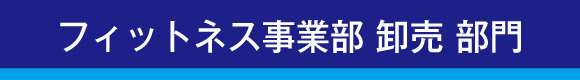 フィットネス事業部 卸売 部門