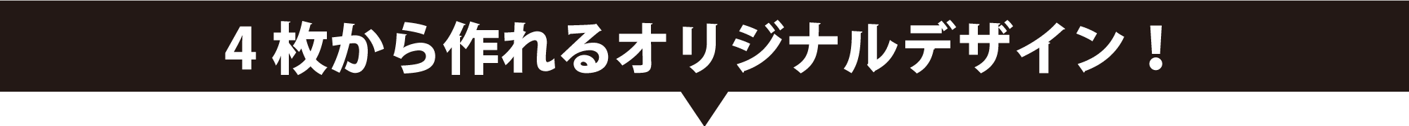 4枚から作れるオリジナルデザイン！